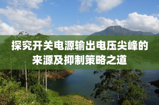探究开关电源输出电压尖峰的来源及抑制策略之道