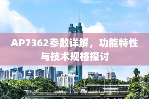 AP7362参数详解，功能特性与技术规格探讨