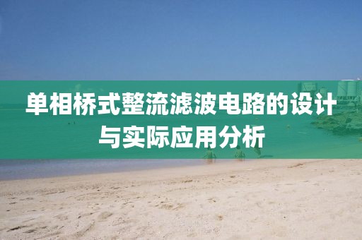 单相桥式整流滤波电路的设计与实际应用分析
