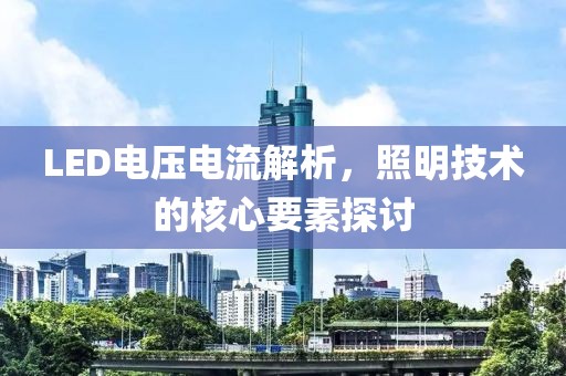 LED电压电流解析，照明技术的核心要素探讨
