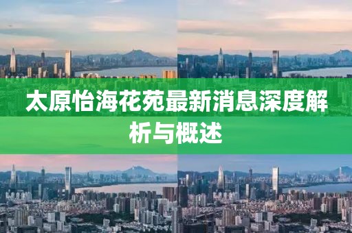 太原怡海花苑最新消息深度解析与概述
