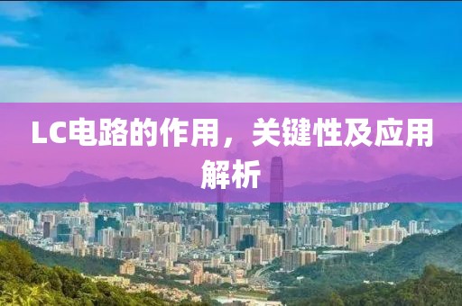 LC电路的作用，关键性及应用解析