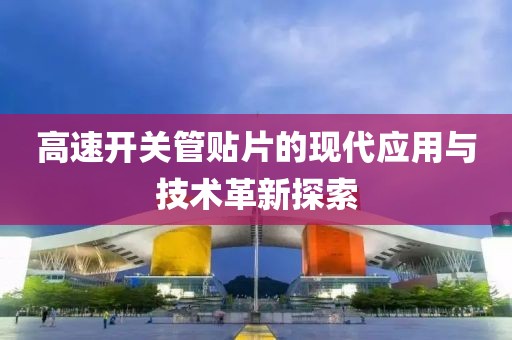 高速开关管贴片的现代应用与技术革新探索