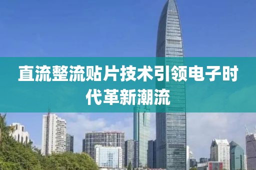 直流整流贴片技术引领电子时代革新潮流