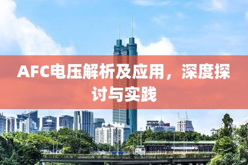 AFC电压解析及应用，深度探讨与实践