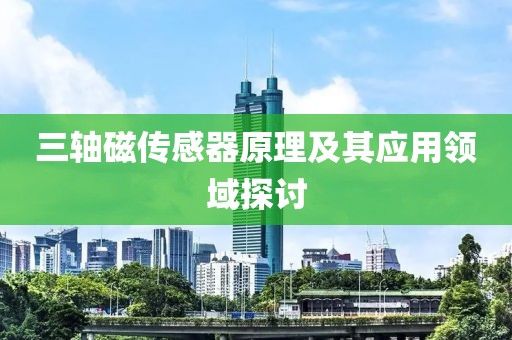 三轴磁传感器原理及其应用领域探讨