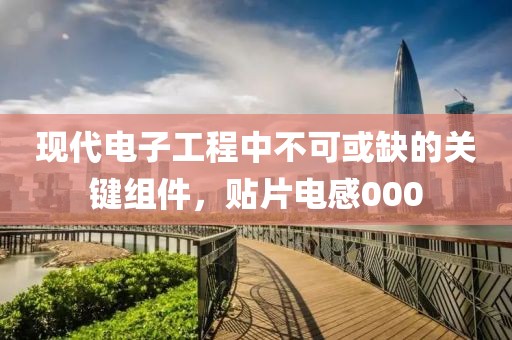 现代电子工程中不可或缺的关键组件，贴片电感000