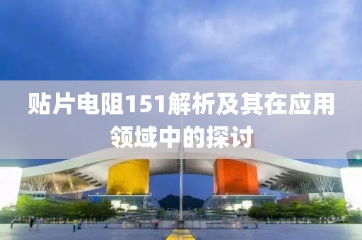 贴片电阻151解析及其在应用领域中的探讨