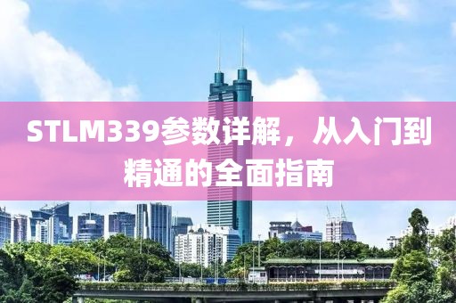 STLM339参数详解，从入门到精通的全面指南