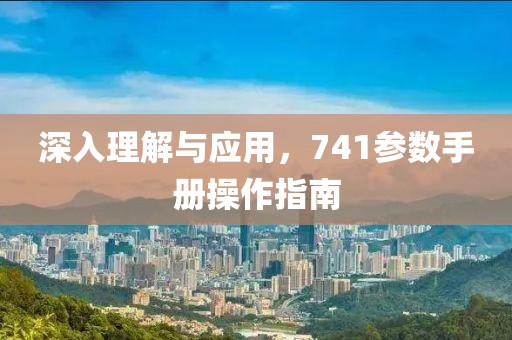 深入理解与应用，741参数手册操作指南
