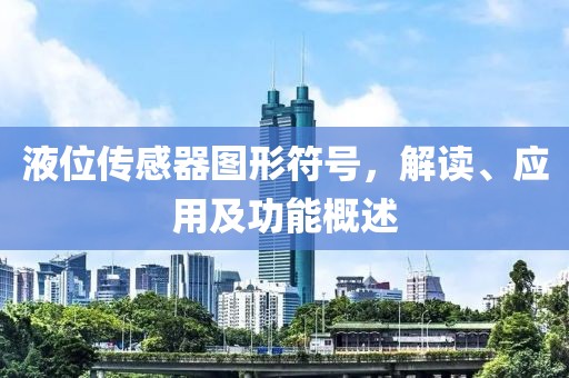 液位传感器图形符号，解读、应用及功能概述