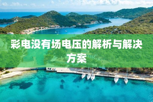 彩电没有场电压的解析与解决方案