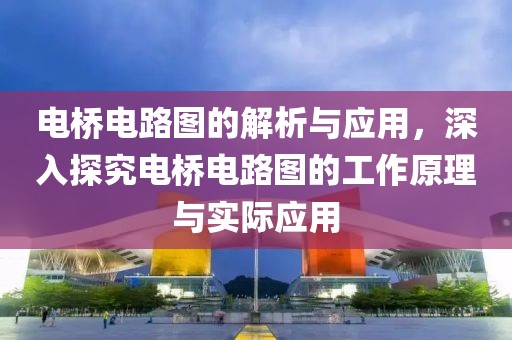 电桥电路图的解析与应用，深入探究电桥电路图的工作原理与实际应用