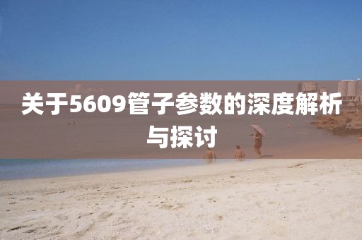 关于5609管子参数的深度解析与探讨