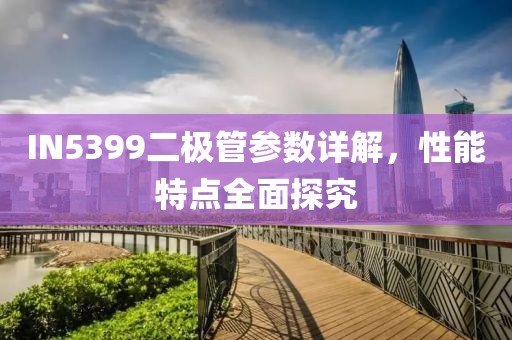 IN5399二极管参数详解，性能特点全面探究