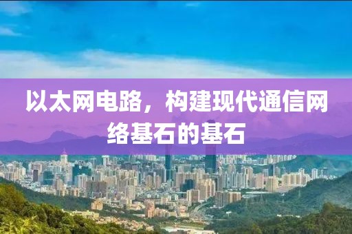以太网电路，构建现代通信网络基石的基石