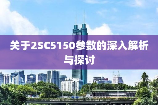 关于2SC5150参数的深入解析与探讨