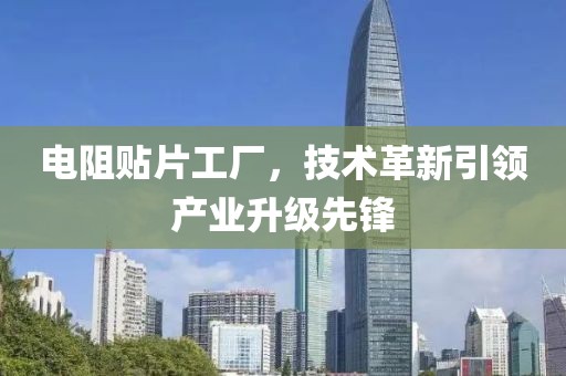 电阻贴片工厂，技术革新引领产业升级先锋