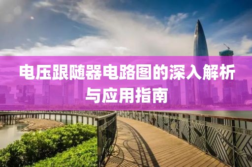 电压跟随器电路图的深入解析与应用指南