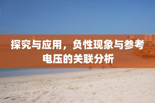 探究与应用，负性现象与参考电压的关联分析