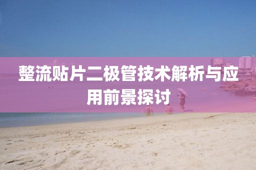 整流贴片二极管技术解析与应用前景探讨