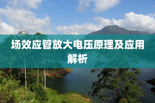 场效应管放大电压原理及应用解析