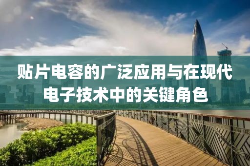 贴片电容的广泛应用与在现代电子技术中的关键角色