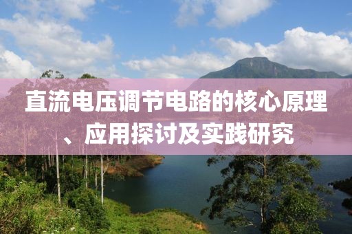 直流电压调节电路的核心原理、应用探讨及实践研究