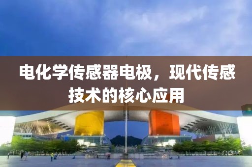 电化学传感器电极，现代传感技术的核心应用