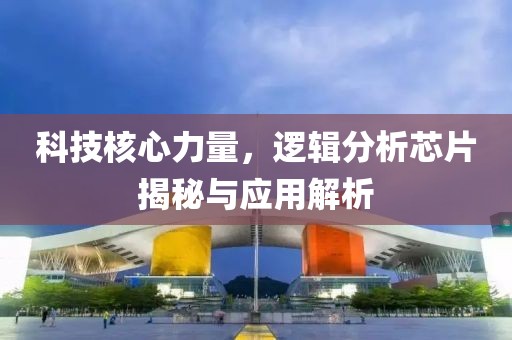 科技核心力量，逻辑分析芯片揭秘与应用解析