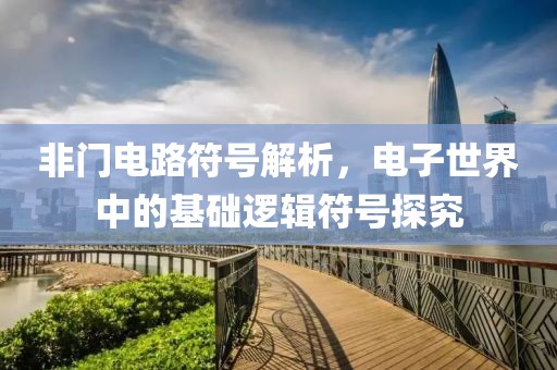 非门电路符号解析，电子世界中的基础逻辑符号探究