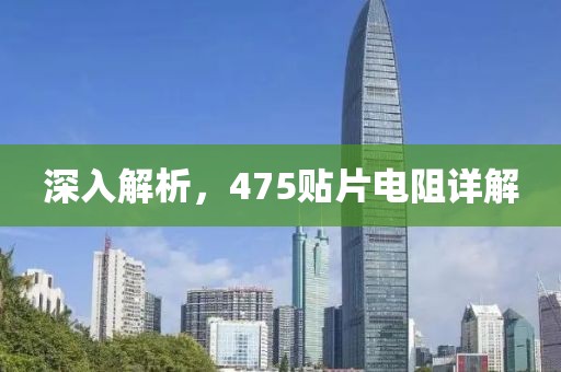 深入解析，475贴片电阻详解