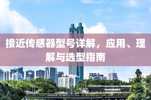 接近传感器型号详解，应用、理解与选型指南