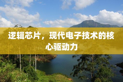 逻辑芯片，现代电子技术的核心驱动力