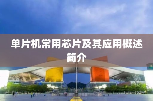 单片机常用芯片及其应用概述简介