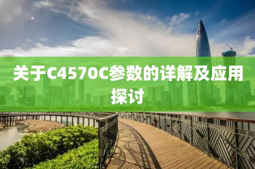 关于C4570C参数的详解及应用探讨