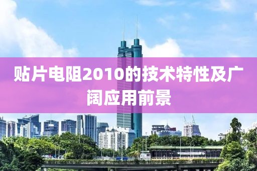 贴片电阻2010的技术特性及广阔应用前景