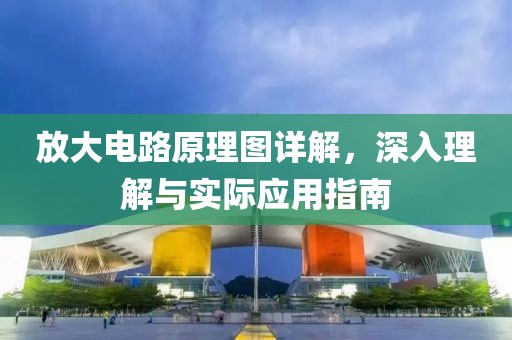 放大电路原理图详解，深入理解与实际应用指南