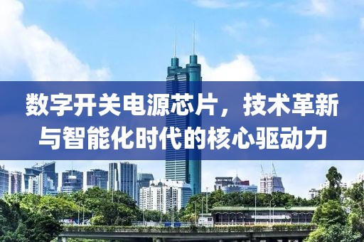 数字开关电源芯片，技术革新与智能化时代的核心驱动力