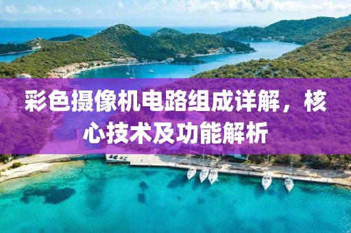 彩色摄像机电路组成详解，核心技术及功能解析