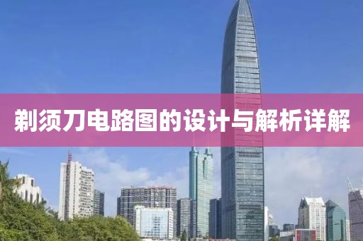 剃须刀电路图的设计与解析详解
