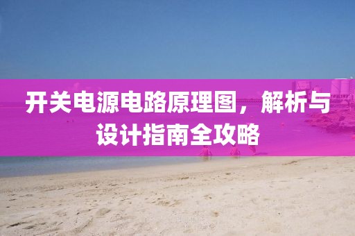 开关电源电路原理图，解析与设计指南全攻略