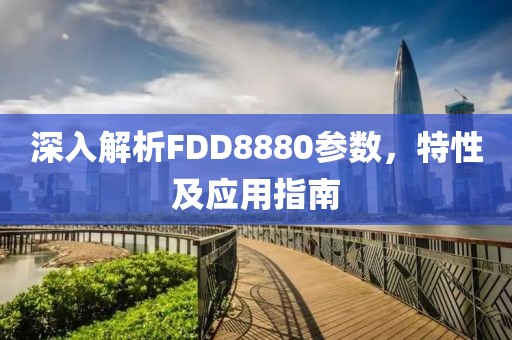 深入解析FDD8880参数，特性及应用指南