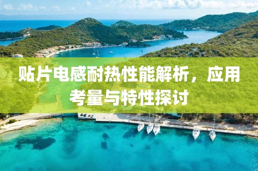 贴片电感耐热性能解析，应用考量与特性探讨