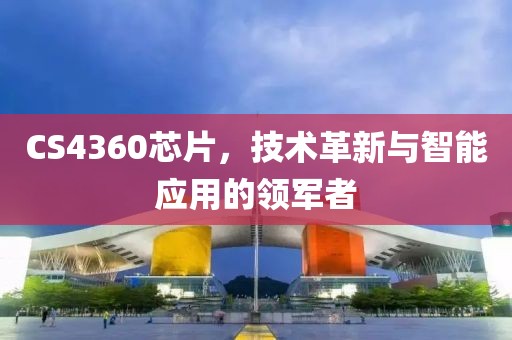 CS4360芯片，技术革新与智能应用的领军者