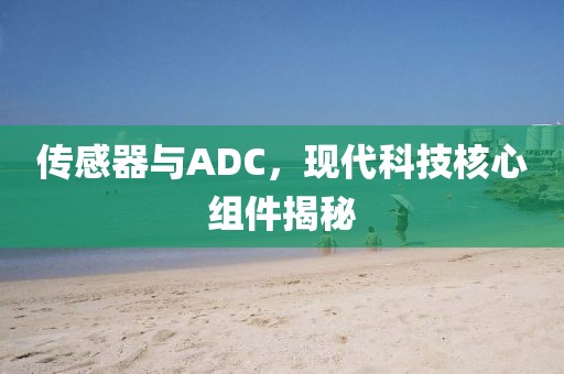 传感器与ADC，现代科技核心组件揭秘