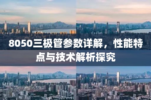 8050三极管参数详解，性能特点与技术解析探究
