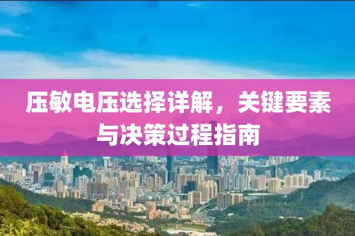 压敏电压选择详解，关键要素与决策过程指南