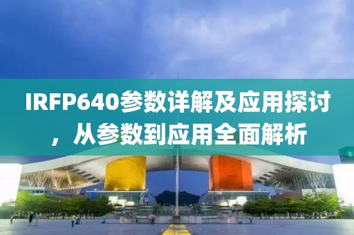 IRFP640参数详解及应用探讨，从参数到应用全面解析