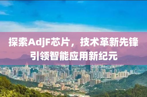 探索AdjF芯片，技术革新先锋引领智能应用新纪元